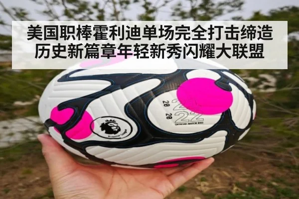 美国职棒霍利迪单场完全打击缔造历史新篇章年轻新秀闪耀大联盟