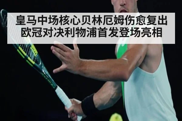 皇马中场核心贝林厄姆伤愈复出欧冠对决利物浦首发登场亮相