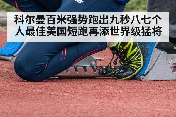 科尔曼百米强势跑出九秒八七个人最佳美国短跑再添世界级猛将