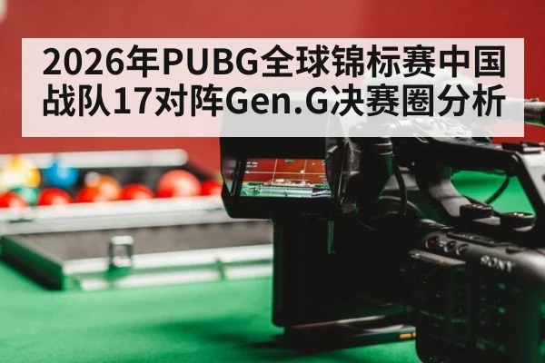2026年PUBG全球锦标赛中国战队17对阵Gen.G决赛圈分析